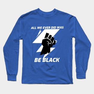 All we ever did was be black Long Sleeve T-Shirt